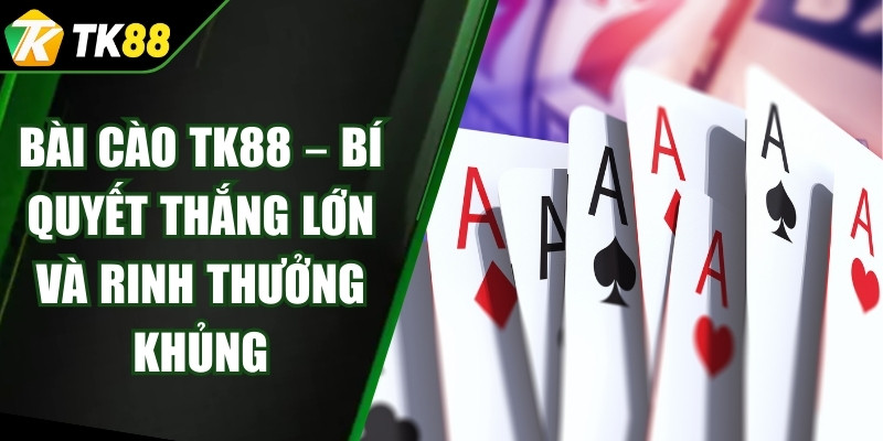 Bài Cào TK88 – Bí Quyết Thắng Lớn Và Rinh Thưởng Khủng