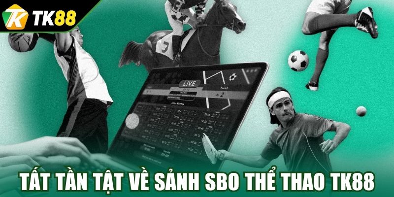 Tất tần tật về sảnh SBO Thể Thao TK88