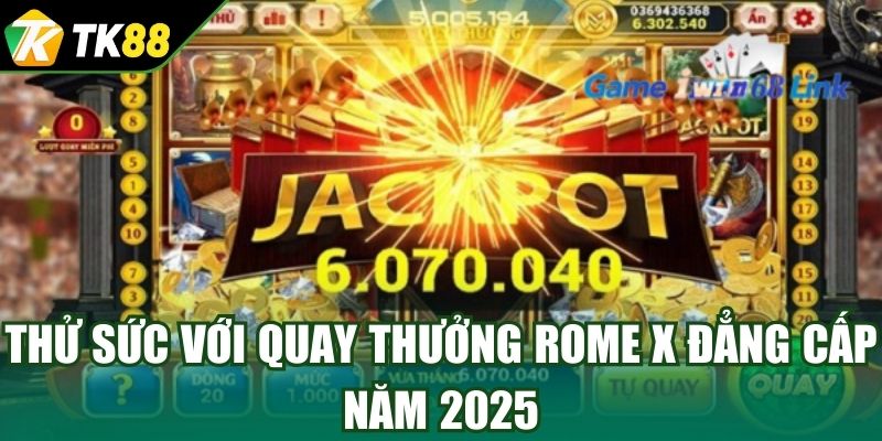 Thử sức với quay thưởng Rome X đẳng cấp năm 2025
